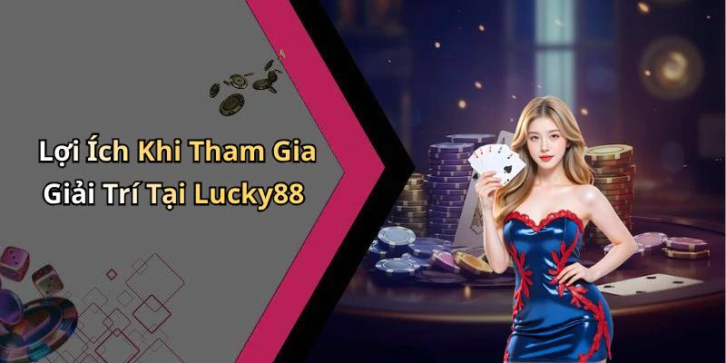 Lợi Ích Khi Tham Gia Giải Trí Tại Lucky88