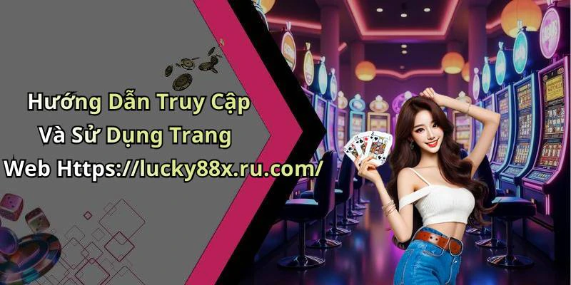 Hướng Dẫn Truy Cập Và Sử Dụng Trang Web Https://lucky88x.ru.com/