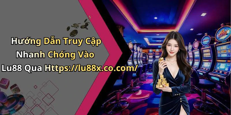Hướng Dẫn Truy Cập Nhanh Chóng Vào Lu88 Qua Https://lu88x.co.com/