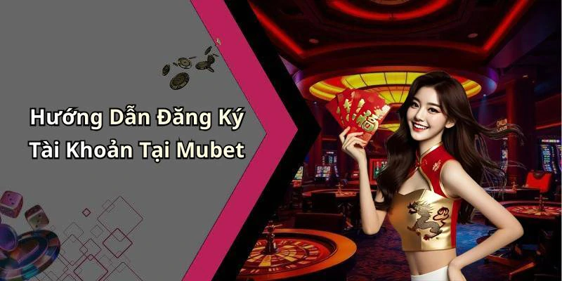 Hướng Dẫn Đăng Ký Tài Khoản Tại Mubet
