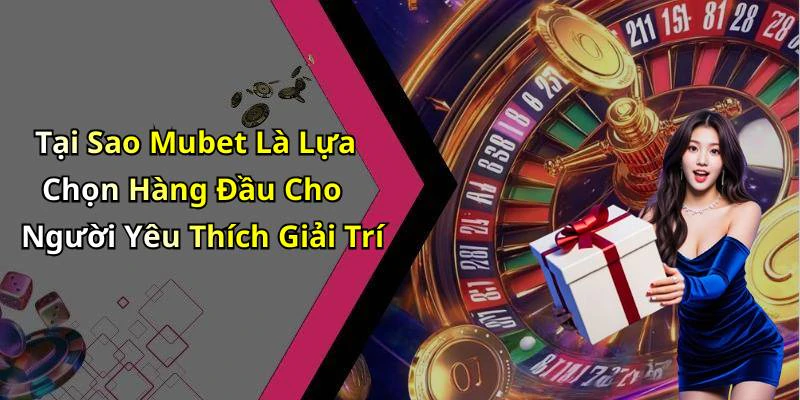 Tại Sao Mubet Là Lựa Chọn Hàng Đầu Cho Người Yêu Thích Giải Trí