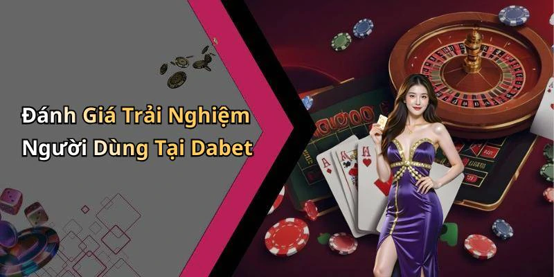 Đánh Giá Trải Nghiệm Người Dùng Tại Dabet