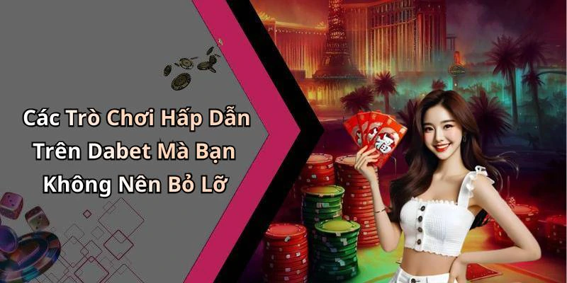 Các Trò Chơi Hấp Dẫn Trên Dabet Mà Bạn Không Nên Bỏ Lỡ