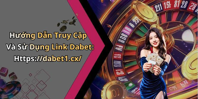 Hướng Dẫn Truy Cập Và Sử Dụng Link Dabet: Https://dabet1.cx/