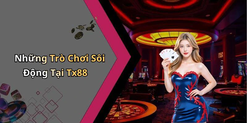 Những Trò Chơi Sôi Động Tại Tx88