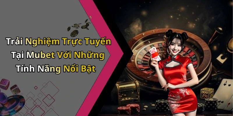 Trải Nghiệm Trực Tuyến Tại Mubet Với Những Tính Năng Nổi Bật