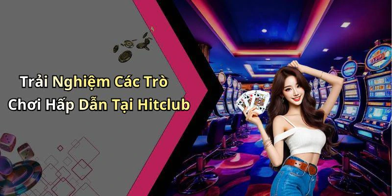 Trải Nghiệm Các Trò Chơi Hấp Dẫn Tại Hitclub