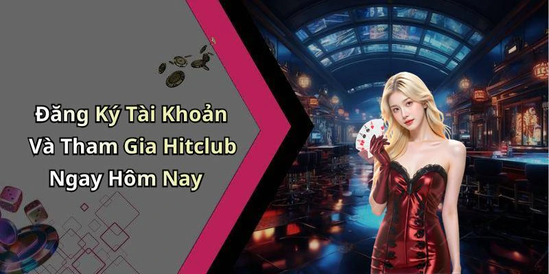Đăng Ký Tài Khoản Và Tham Gia Hitclub Ngay Hôm Nay