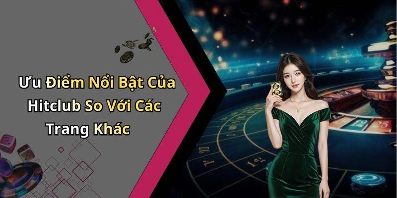Ưu Điểm Nổi Bật Của Hitclub So Với Các Trang Khác
