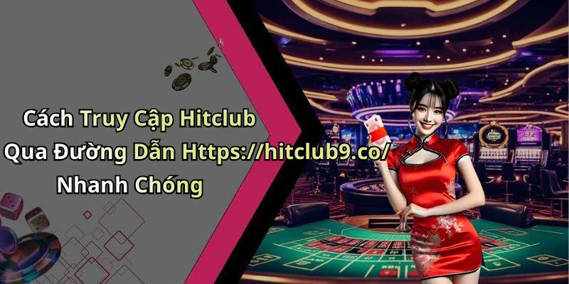 Cách Truy Cập Hitclub Qua Đường Dẫn Https://hitclub9.co/ Nhanh Chóng