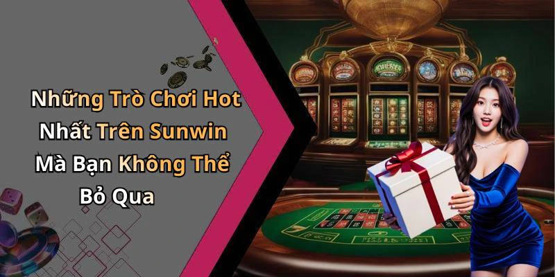 Những Trò Chơi Hot Nhất Trên Sunwin Mà Bạn Không Thể Bỏ Qua