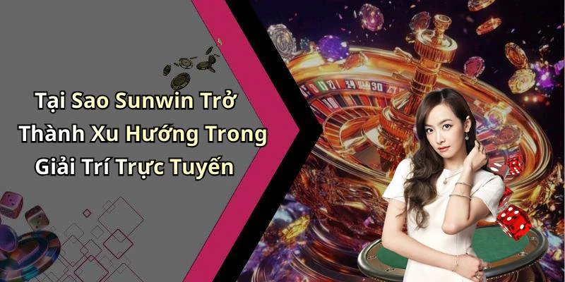 Tại Sao Sunwin Trở Thành Xu Hướng Trong Giải Trí Trực Tuyến