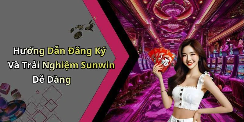 Hướng Dẫn Đăng Ký Và Trải Nghiệm Sunwin Dễ Dàng