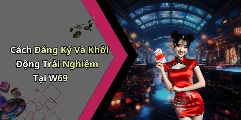 Cách Đăng Ký Và Khởi Động Trải Nghiệm Tại W69