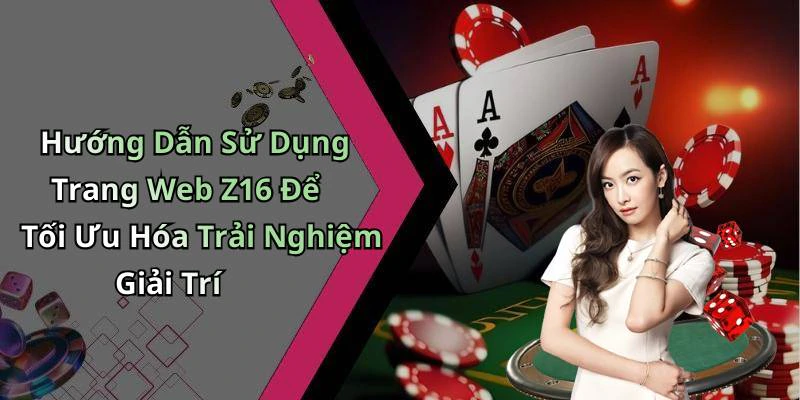 Hướng Dẫn Sử Dụng Trang Web Z16 Để Tối Ưu Hóa Trải Nghiệm Giải Trí