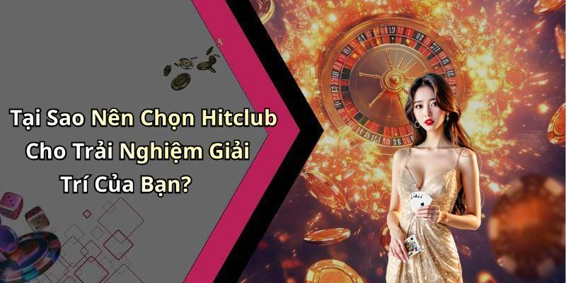Tại Sao Nên Chọn Hitclub Cho Trải Nghiệm Giải Trí Của Bạn?
