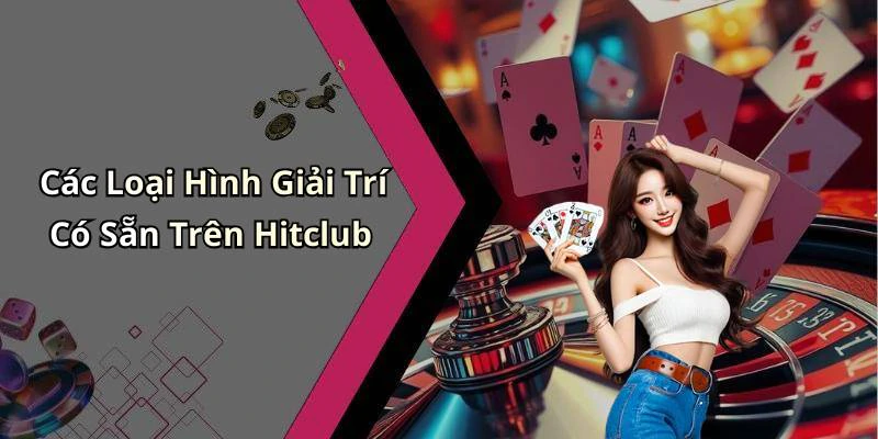 Các Loại Hình Giải Trí Có Sẵn Trên Hitclub