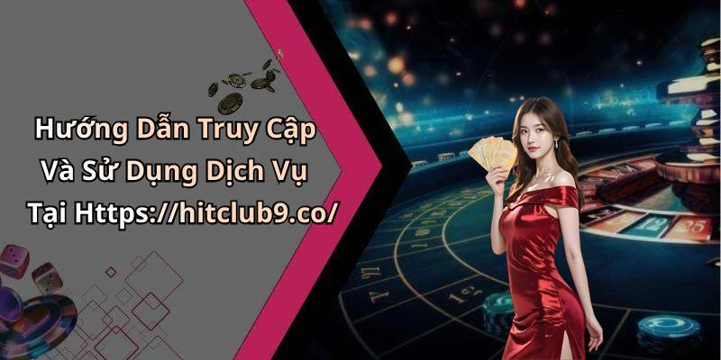 Hướng Dẫn Truy Cập Và Sử Dụng Dịch Vụ Tại Https://hitclub9.co/