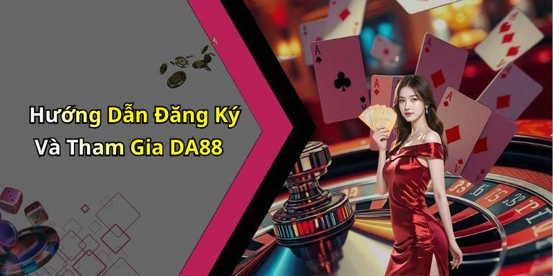 Hướng Dẫn Đăng Ký Và Tham Gia DA88