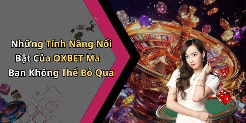 Những Tính Năng Nổi Bật Của OXBET Mà Bạn Không Thể Bỏ Qua