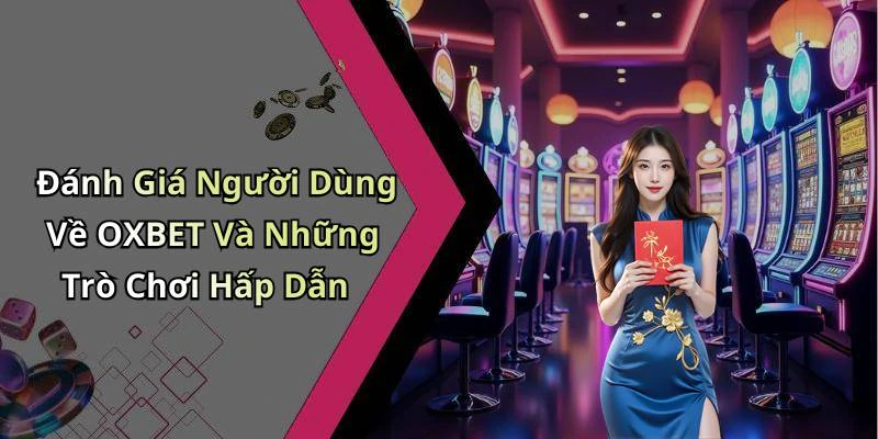 Đánh Giá Người Dùng Về OXBET Và Những Trò Chơi Hấp Dẫn