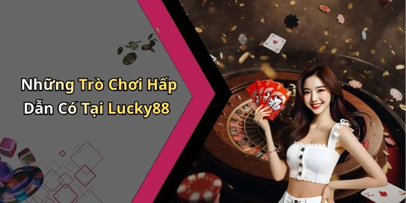 Những Trò Chơi Hấp Dẫn Có Tại Lucky88