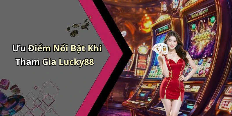 Ưu Điểm Nổi Bật Khi Tham Gia Lucky88