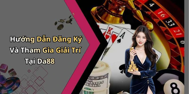 Hướng Dẫn Đăng Ký Và Tham Gia Giải Trí Tại Da88