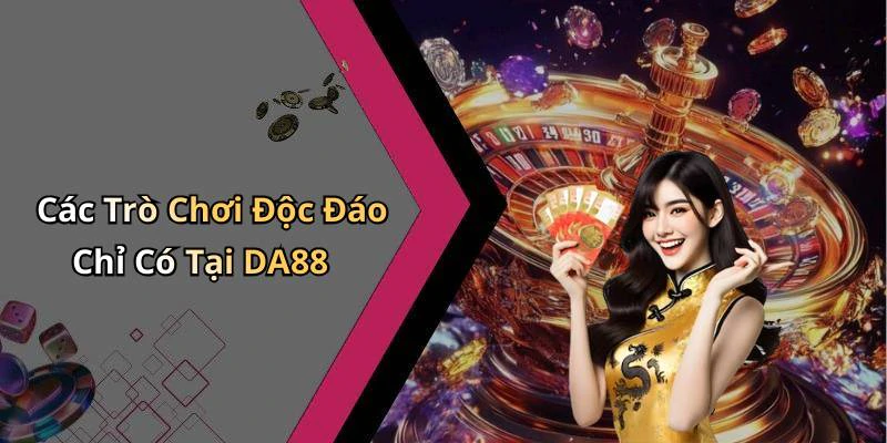 Các Trò Chơi Độc Đáo Chỉ Có Tại DA88