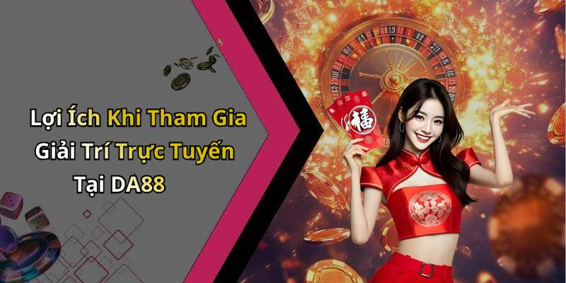 Lợi Ích Khi Tham Gia Giải Trí Trực Tuyến Tại DA88