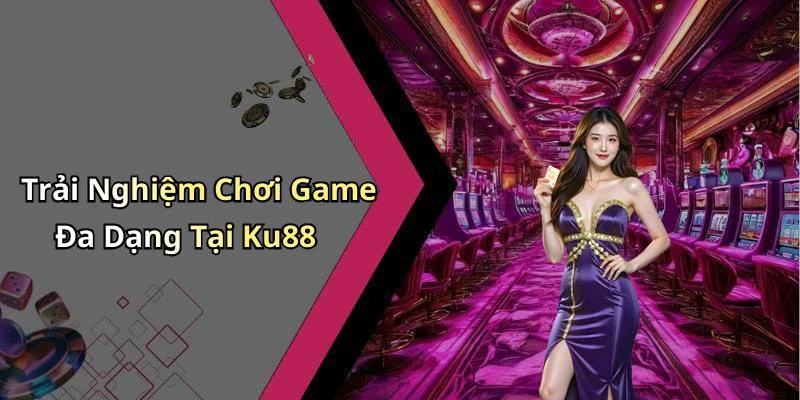 Trải Nghiệm Chơi Game Đa Dạng Tại Ku88