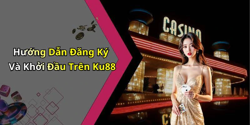 Hướng Dẫn Đăng Ký Và Khởi Đầu Trên Ku88
