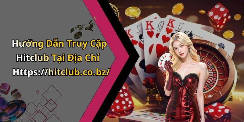 Hướng Dẫn Truy Cập Hitclub Tại Địa Chỉ Https://hitclub.co.bz/