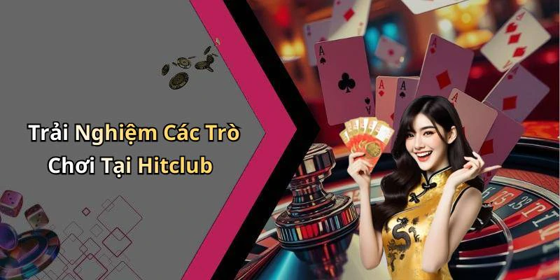 Trải Nghiệm Các Trò Chơi Tại Hitclub