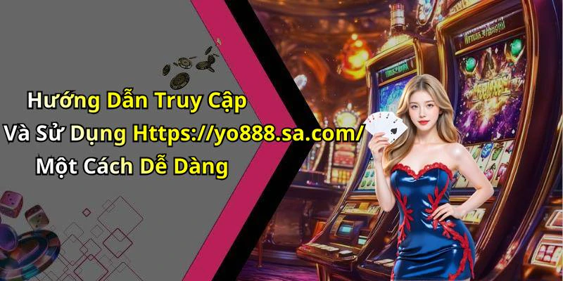Hướng Dẫn Truy Cập Và Sử Dụng Https://yo888.sa.com/ Một Cách Dễ Dàng