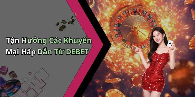 Tận Hưởng Các Khuyến Mại Hấp Dẫn Từ DEBET